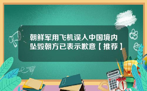 朝鲜军用飞机误入中国境内坠毁朝方已表示歉意【推荐】