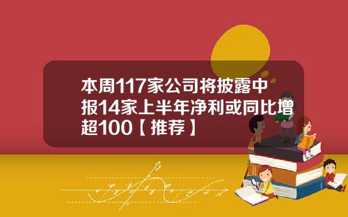 本周117家公司将披露中报14家上半年净利或同比增超100【推荐】