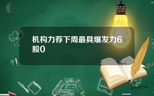 机构力荐下周最具爆发力6股0