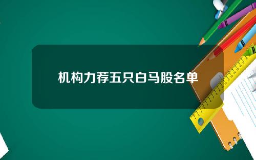 机构力荐五只白马股名单