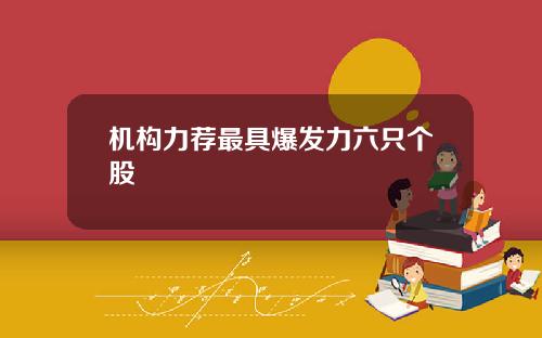 机构力荐最具爆发力六只个股