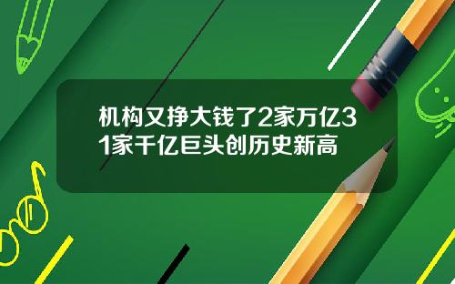 机构又挣大钱了2家万亿31家千亿巨头创历史新高