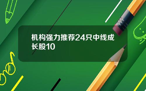 机构强力推荐24只中线成长股10