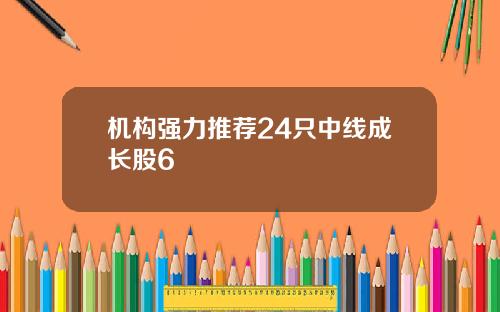 机构强力推荐24只中线成长股6