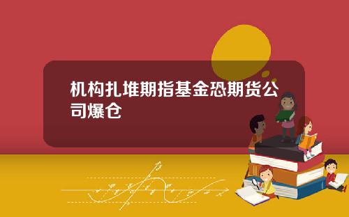 机构扎堆期指基金恐期货公司爆仓