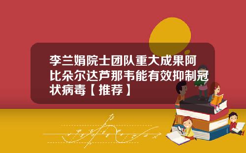 李兰娟院士团队重大成果阿比朵尔达芦那韦能有效抑制冠状病毒【推荐】
