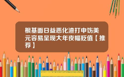 根基面日益恶化渣打申饬美元容易呈现大年夜幅贬值【推荐】