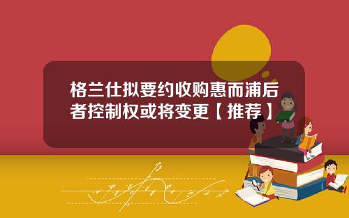 格兰仕拟要约收购惠而浦后者控制权或将变更【推荐】