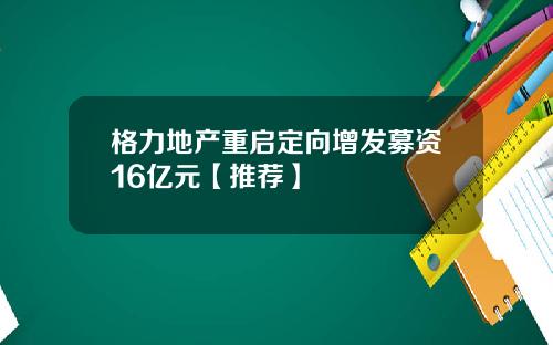 格力地产重启定向增发募资16亿元【推荐】