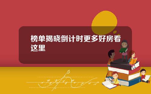 榜单揭晓倒计时更多好房看这里