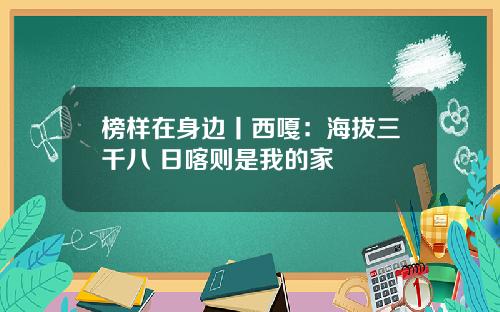 榜样在身边丨西嘎：海拔三千八 日喀则是我的家