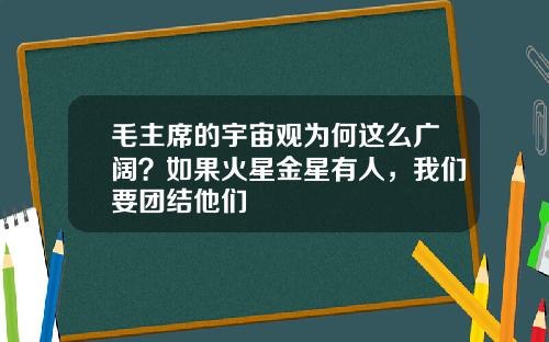 毛主席的宇宙观为何这么广阔？如果火星金星有人，我们要团结他们