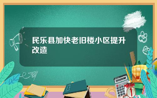 民乐县加快老旧楼小区提升改造