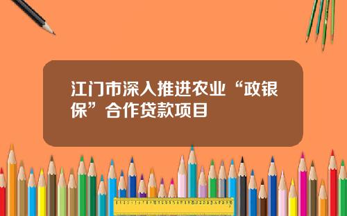 江门市深入推进农业“政银保”合作贷款项目