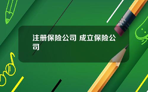 注册保险公司 成立保险公司