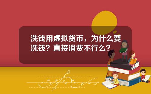 洗钱用虚拟货币，为什么要洗钱？直接消费不行么？