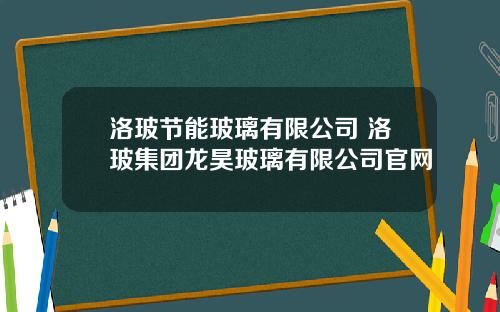 洛玻节能玻璃有限公司 洛玻集团龙昊玻璃有限公司官网