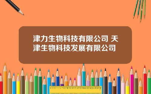 津力生物科技有限公司 天津生物科技发展有限公司
