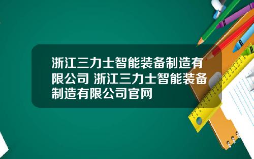 浙江三力士智能装备制造有限公司 浙江三力士智能装备制造有限公司官网