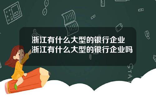 浙江有什么大型的银行企业浙江有什么大型的银行企业吗