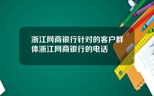 浙江网商银行针对的客户群体浙江网商银行的电话