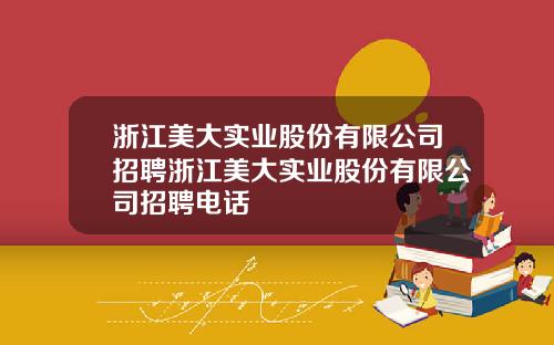 浙江美大实业股份有限公司招聘浙江美大实业股份有限公司招聘电话