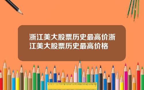 浙江美大股票历史最高价浙江美大股票历史最高价格