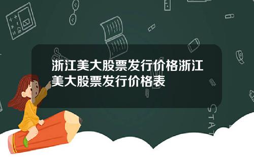 浙江美大股票发行价格浙江美大股票发行价格表