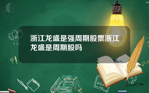 浙江龙盛是强周期股票浙江龙盛是周期股吗