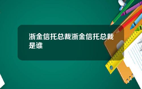 浙金信托总裁浙金信托总裁是谁