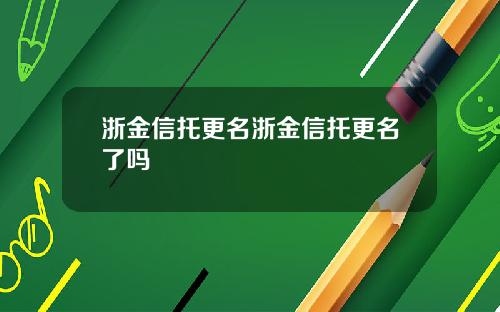 浙金信托更名浙金信托更名了吗