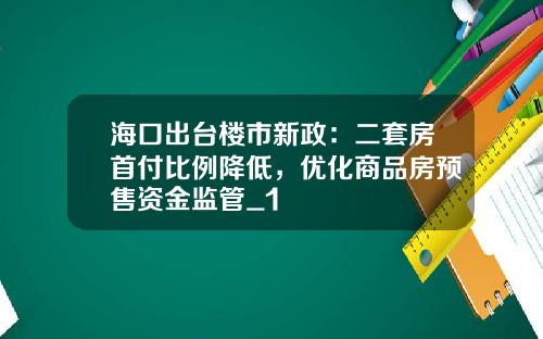 海口出台楼市新政：二套房首付比例降低，优化商品房预售资金监管_1