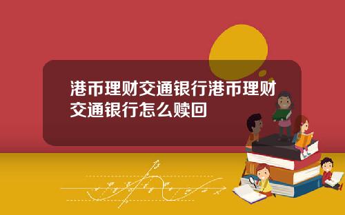 港币理财交通银行港币理财交通银行怎么赎回
