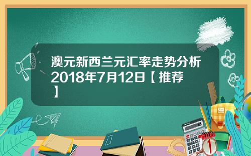 澳元新西兰元汇率走势分析2018年7月12日【推荐】