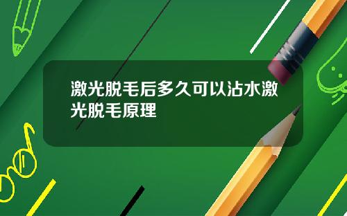 激光脱毛后多久可以沾水激光脱毛原理