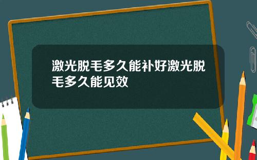 激光脱毛多久能补好激光脱毛多久能见效