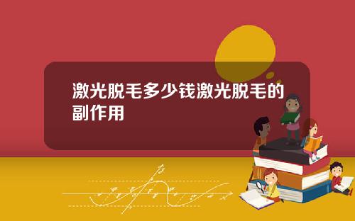 激光脱毛多少钱激光脱毛的副作用