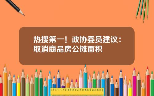 热搜第一！政协委员建议：取消商品房公摊面积