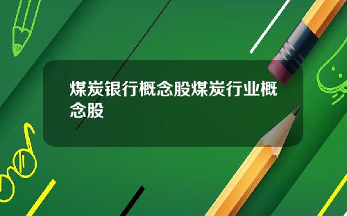 煤炭银行概念股煤炭行业概念股