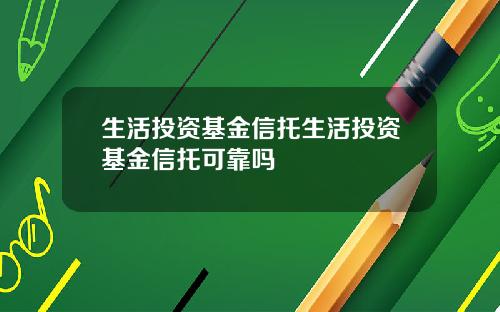 生活投资基金信托生活投资基金信托可靠吗