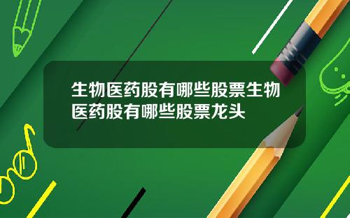生物医药股有哪些股票生物医药股有哪些股票龙头