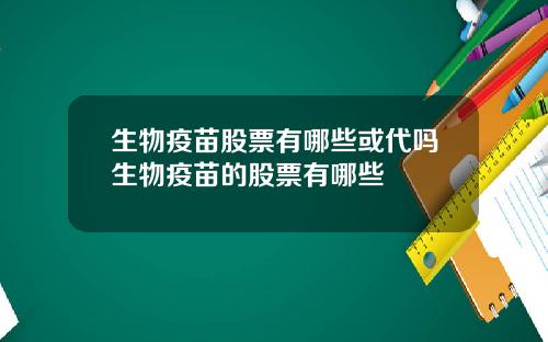生物疫苗股票有哪些或代吗生物疫苗的股票有哪些