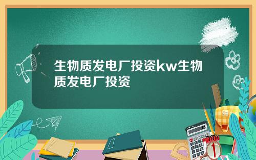 生物质发电厂投资kw生物质发电厂投资