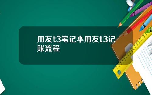用友t3笔记本用友t3记账流程