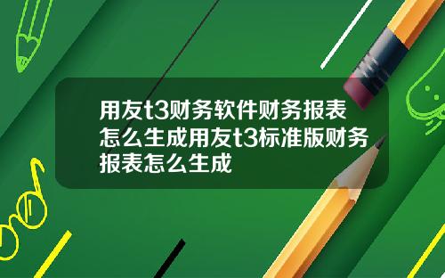 用友t3财务软件财务报表怎么生成用友t3标准版财务报表怎么生成