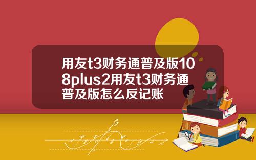 用友t3财务通普及版108plus2用友t3财务通普及版怎么反记账