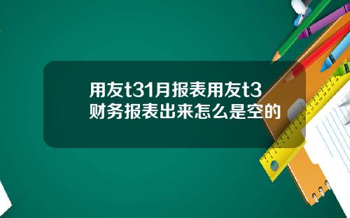 用友t31月报表用友t3财务报表出来怎么是空的
