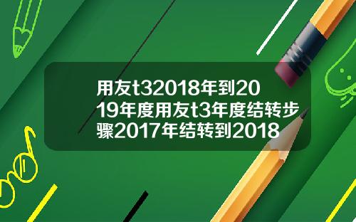 用友t32018年到2019年度用友t3年度结转步骤2017年结转到2018年
