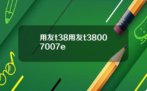 用友t38用友t38007007e