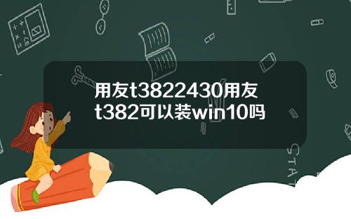 用友t3822430用友t382可以装win10吗